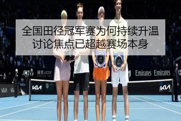 全国田径冠军赛为何持续升温 讨论焦点已超越赛场本身
